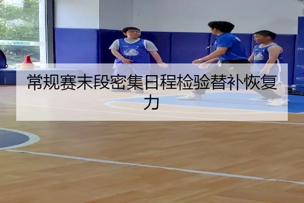 常规赛末段密集日程检验替补恢复力